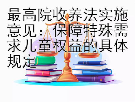 最高院收养法实施意见：保障特殊需求儿童权益的具体规定