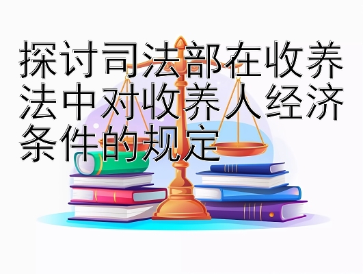 探讨司法部在收养法中对收养人经济条件的规定