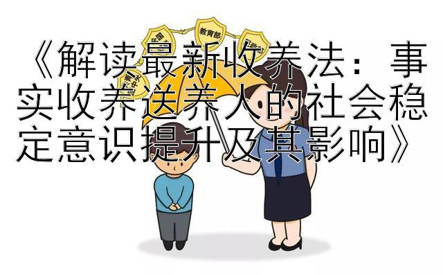 《解读最新收养法：事实收养送养人的社会稳定意识提升及其影响》