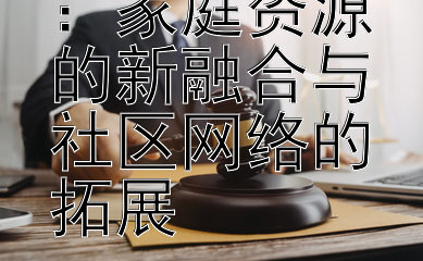 非血缘收养：家庭资源的新融合与社区网络的拓展