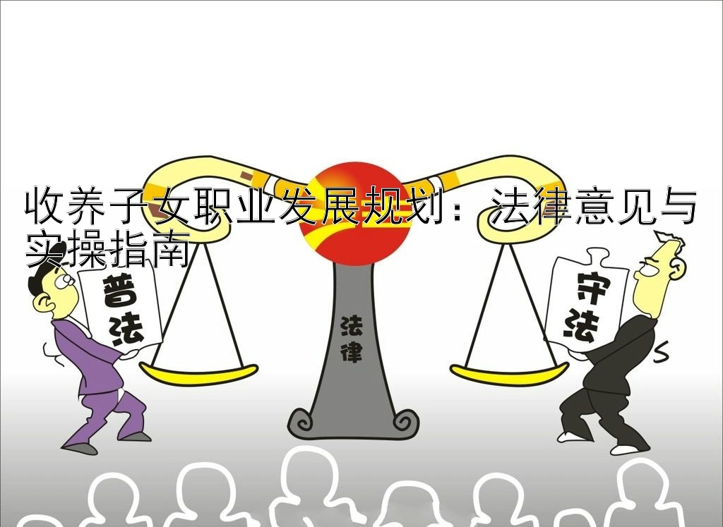 收养子女职业发展规划：法律意见与实操指南