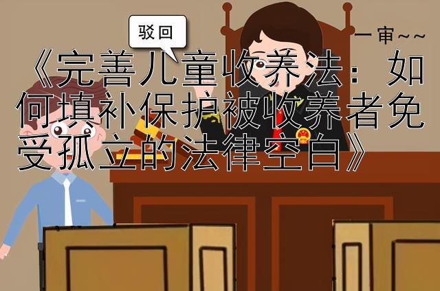 《完善儿童收养法：如何填补保护被收养者免受孤立的法律空白》