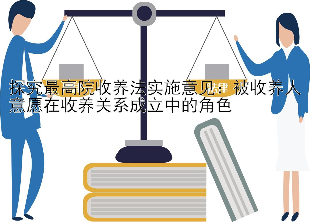 探究最高院收养法实施意见：被收养人意愿在收养关系成立中的角色