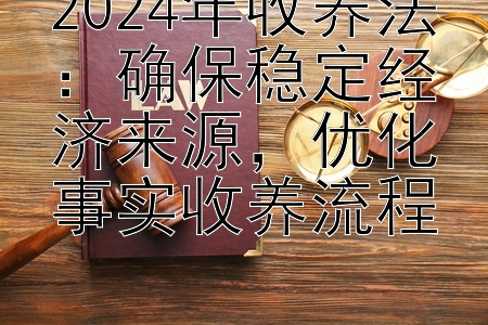 2024年收养法：确保稳定经济来源，优化事实收养流程