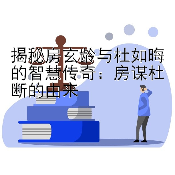 揭秘房玄龄与杜如晦的智慧传奇：房谋杜断的由来