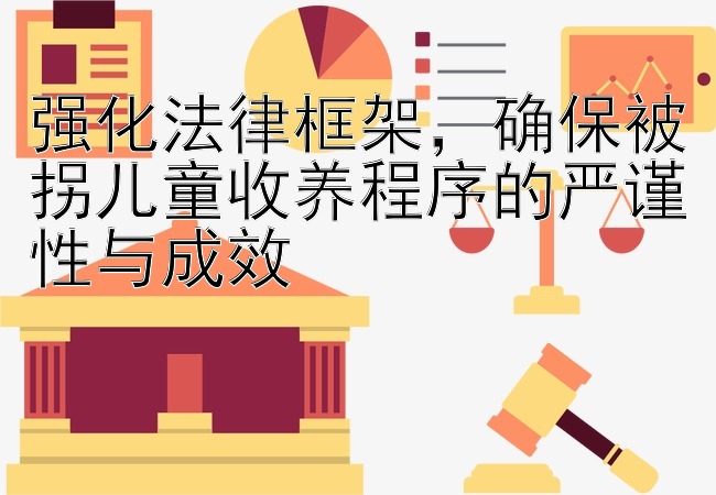 强化法律框架，确保被拐儿童收养程序的严谨性与成效