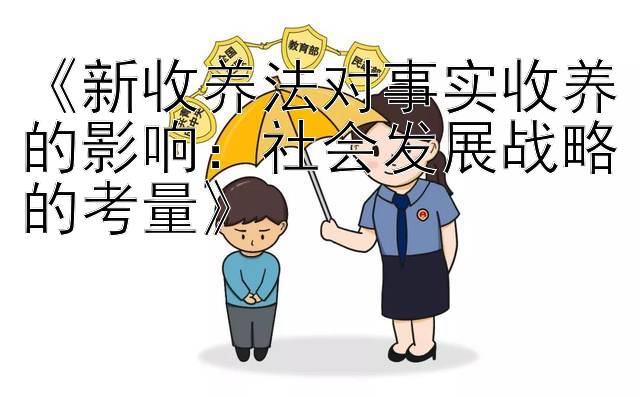 《新收养法对事实收养的影响：社会发展战略的考量》