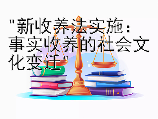 新收养法实施：事实收养的社会文化变迁