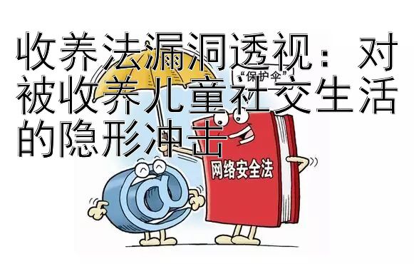 收养法漏洞透视：对被收养儿童社交生活的隐形冲击