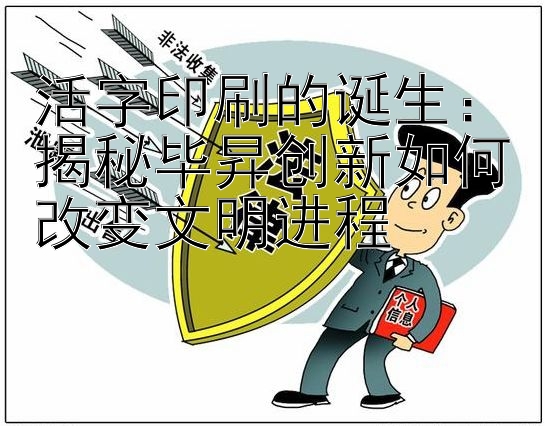 活字印刷的诞生：揭秘毕昇创新如何改变文明进程