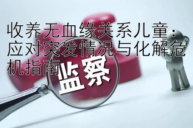 收养无血缘关系儿童：应对突发情况与化解危机指南