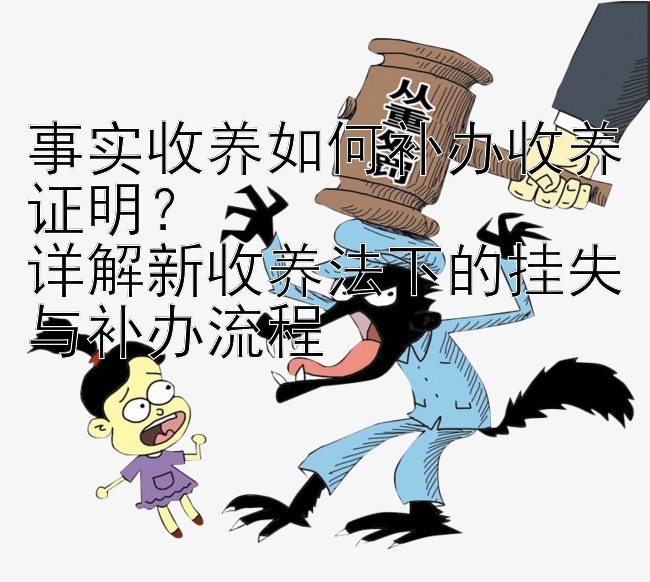 事实收养如何补办收养证明？  
详解新收养法下的挂失与补办流程