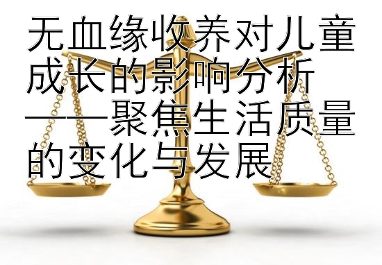 无血缘收养对儿童成长的影响分析  
——聚焦生活质量的变化与发展