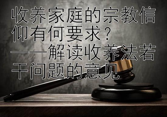 收养家庭的宗教信仰有何要求？  
——解读收养法若干问题的意见