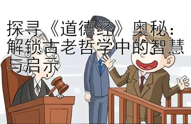 探寻《道德经》奥秘：解锁古老哲学中的智慧与启示