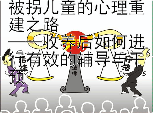 被拐儿童的心理重建之路  大发快速回血上岸的技巧 ——收养后如何进行有效的辅导与干预