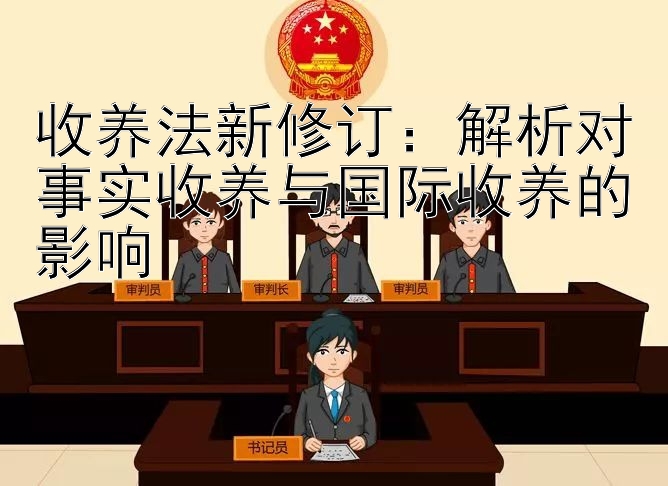 收养法新修订：解析对事实收养与国际收养的影响