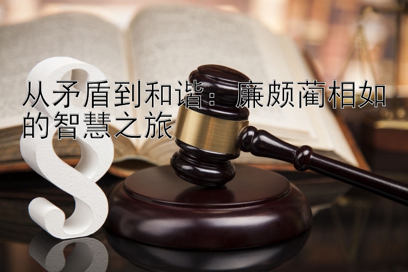 从矛盾到和谐：廉颇蔺相如的智慧之旅