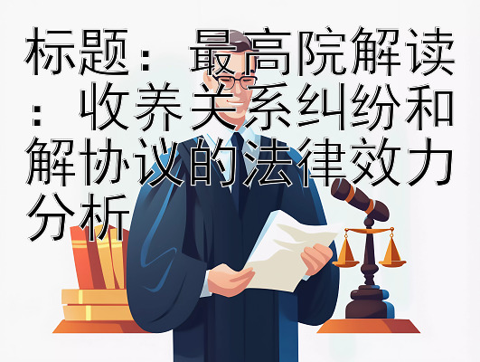 标题：最高院解读：收养关系纠纷和解协议的法律效力分析