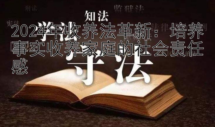 2024年收养法革新：培养事实收养家庭的社会责任感