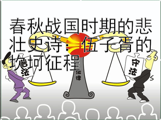 春秋战国时期的悲壮史诗：伍子胥的坎坷征程