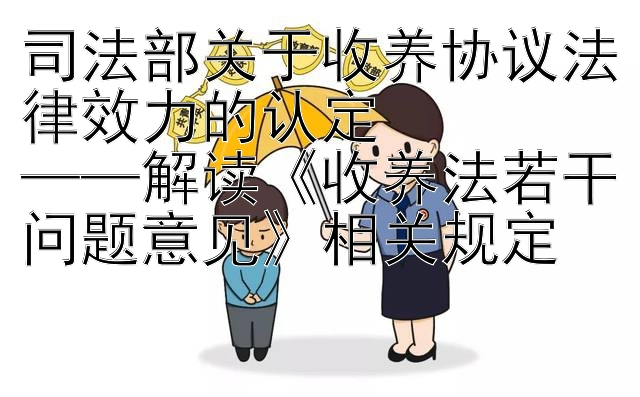 司法部关于收养协议法律效力的认定  
——解读《收养法若干问题意见》相关规定