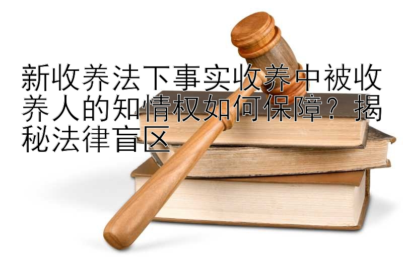 新收养法下事实收养中被收养人的知情权如何保障？揭秘法律盲区