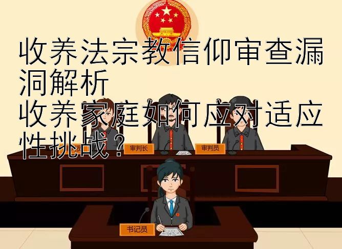 收养法宗教信仰审查漏洞解析  
收养家庭如何应对适应性挑战？