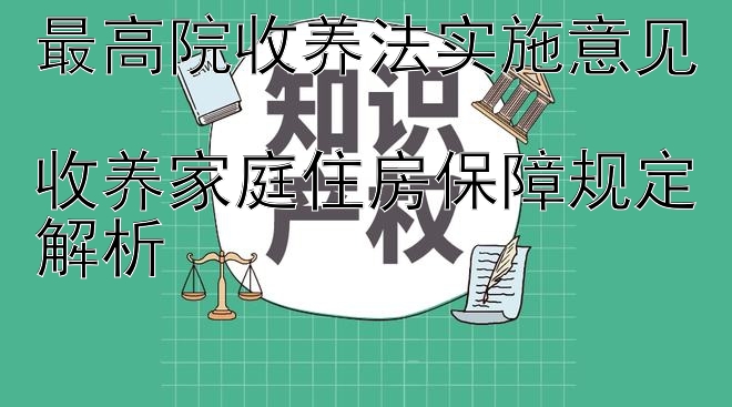 最高院收养法实施意见  
收养家庭住房保障规定解析