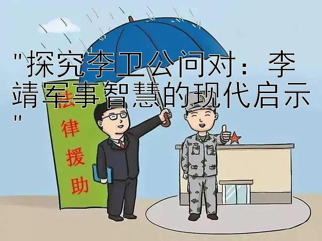 探究李卫公问对：李靖军事智慧的现代启示