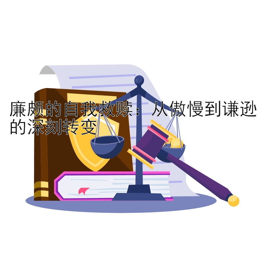 廉颇的自我救赎：从傲慢到谦逊的深刻转变