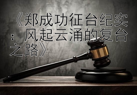 《郑成功征台纪实：风起云涌的复台之路》