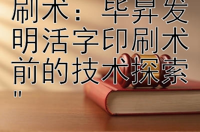 揭秘古代印刷术：毕昇发明活字印刷术前的技术探索