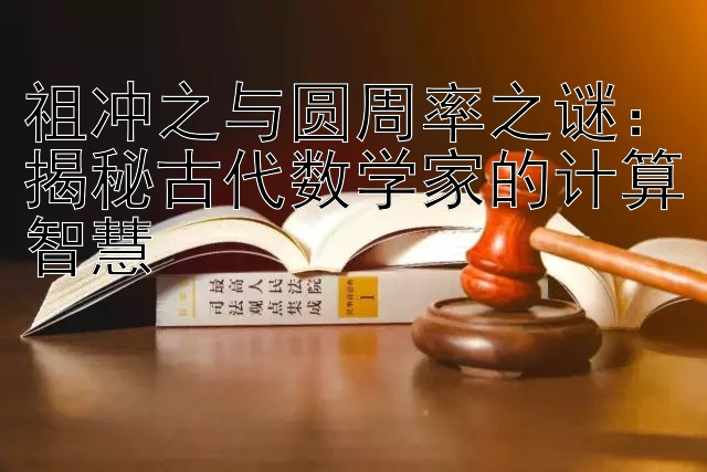 祖冲之与圆周率之谜：揭秘古代数学家的计算智慧