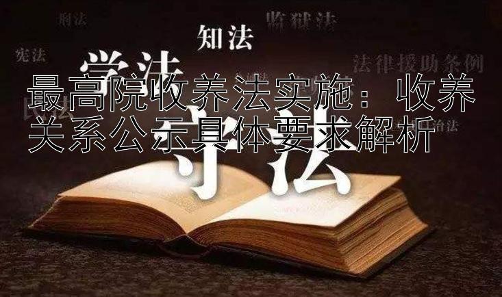 最高院收养法实施：收养关系公示具体要求解析