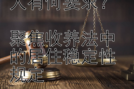 司法部对收养人有何要求？  
聚焦收养法中的居住稳定性规定