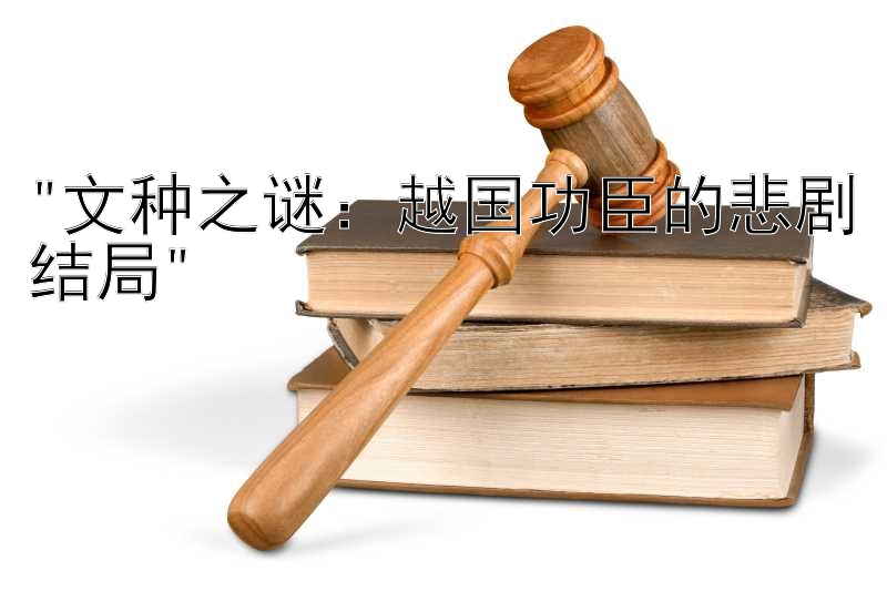 文种之谜：越国功臣的悲剧结局