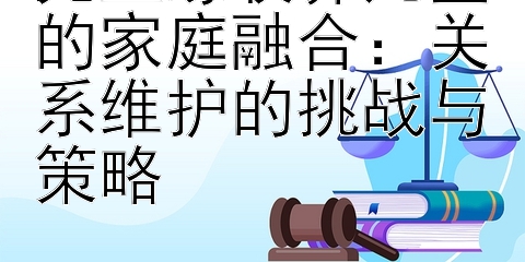 无血缘收养儿童的家庭融合：关系维护的挑战与策略