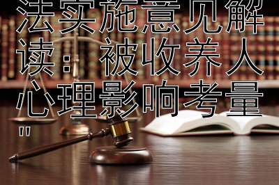 最高院收养法实施意见解读：被收养人心理影响考量