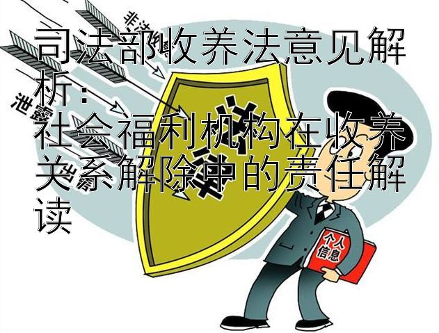 司法部收养法意见解析：  
社会福利机构在收养关系解除中的责任解读